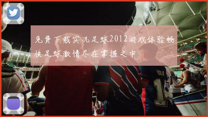 免费下载实况足球2012游戏体验畅快足球激情尽在掌握之中
