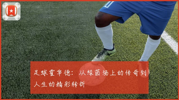 足球霍华德：从绿茵场上的传奇到人生的精彩转折