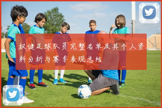 权健足球队员完整名单及其个人资料分析与赛季表现总结