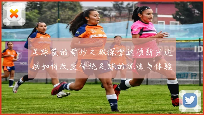 足球筷的奇妙之旅探索这项新兴运动如何改变传统足球的玩法与体验