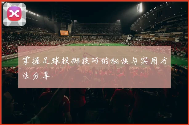 掌握足球投掷技巧的秘诀与实用方法分享