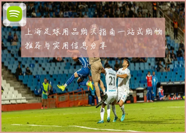 上海足球用品购买指南一站式购物推荐与实用信息分享