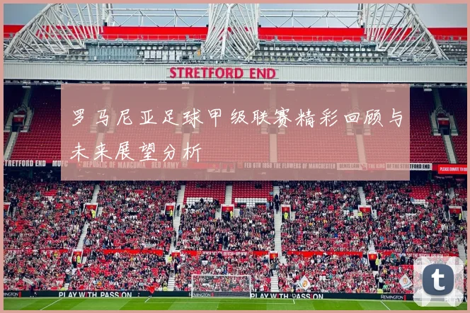 罗马尼亚足球甲级联赛精彩回顾与未来展望分析