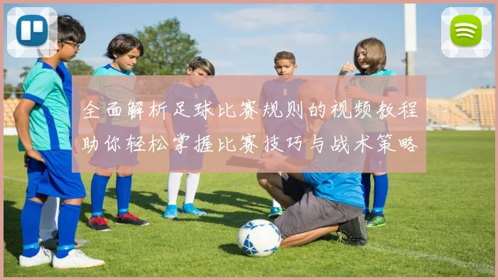 全面解析足球比赛规则的视频教程助你轻松掌握比赛技巧与战术策略