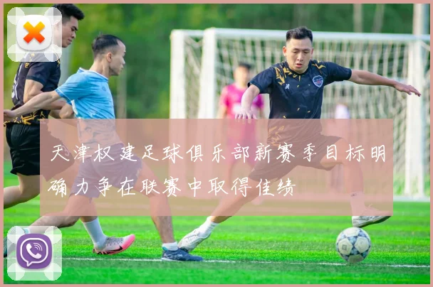天津权建足球俱乐部新赛季目标明确力争在联赛中取得佳绩