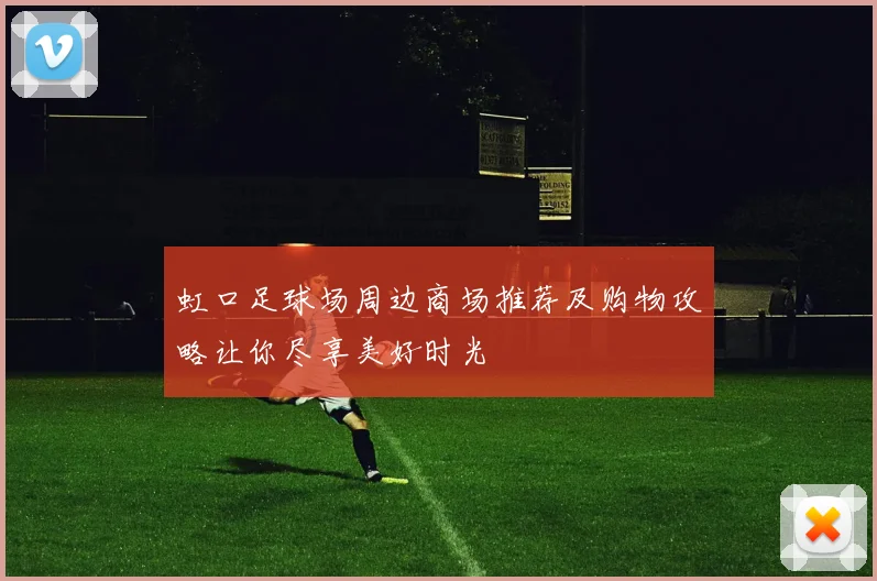 虹口足球场周边商场推荐及购物攻略让你尽享美好时光