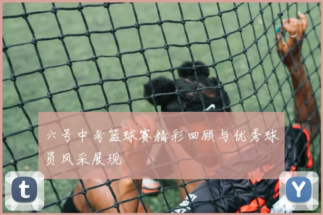 六号中考篮球赛精彩回顾与优秀球员风采展现