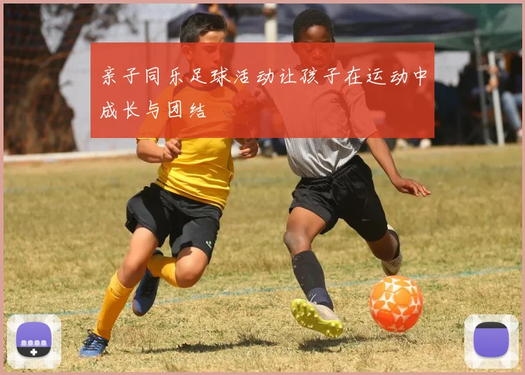 亲子同乐足球活动让孩子在运动中成长与团结