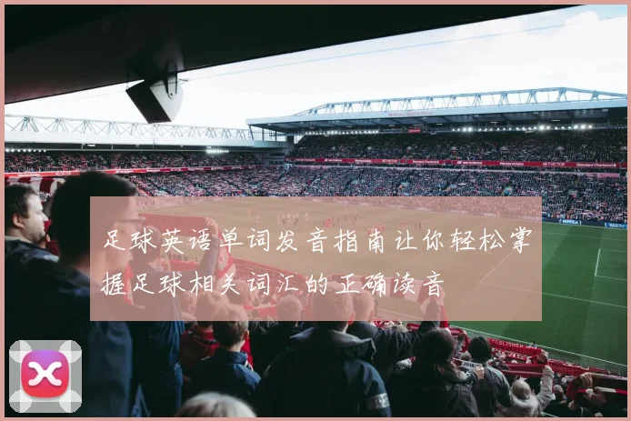 足球英语单词发音指南让你轻松掌握足球相关词汇的正确读音